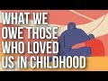 What We Owe to Those Who Loved Us in Childhood