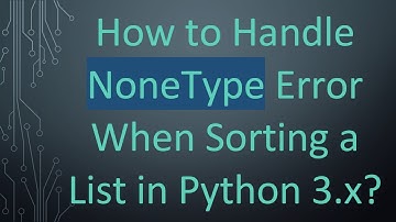 How to Handle NoneType Error When Sorting a List in Python 3.x?