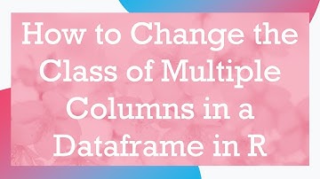 How to Change the Class of Multiple Columns in a Dataframe in R