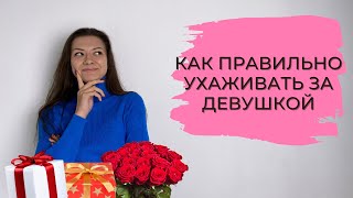 КАК ПРАВИЛЬНО УХАЖИВАТЬ ЗА ДЕВУШКОЙ?