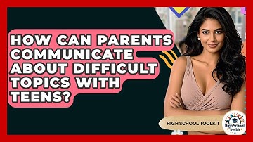 How Can Parents Communicate About Difficult Topics With Teens? - High School Toolkit