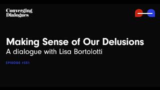 #331 - Making Sense of Our Delusions: A Dialogue with Lisa Bortolotti