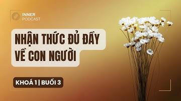 Nhận Thức Đủ Đầy Về Con Người Khóa 1 Buổi 3 - Thấu Hiểu Nội Tâm Kiến Tạo An Vui