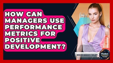 How Can Managers Use Performance Metrics For Positive Development? - Modern Manager Toolbox