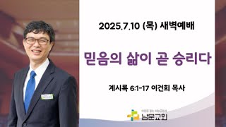 [남문교회 새벽예배] 2025년 7월 10일 (목) &#39;믿음의 삶이 곧 승리다&#39; 계 6:1-17
