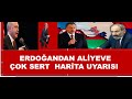 ERDOĞANDAN  ALİYEVE   ÇOK SERT HARİTA UYARISI   SAKIN İMZALAMA  DAĞLIK KARABAĞ  AZERBAYCANDIR