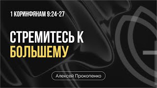 Стремитесь к большему | 1ое Кор. 9:24-27 | Алексей Прокопенко