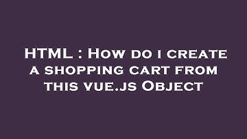 HTML : How do i create a shopping cart from this vue.js Object