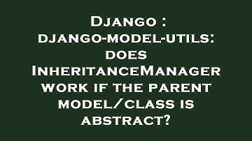 Django : django-model-utils: does InheritanceManager work if the parent model/class is abstract?