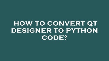 How to convert qt designer to python code?