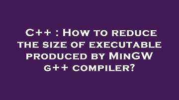 C++ : How to reduce the size of executable produced by MinGW g++ compiler?