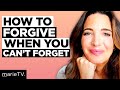 How To Forgive When You Can’t Forget