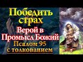 Псалом 95 ПОБЕДИТЬ СТРАХ И СОМНЕНИЯ, сила веры в промысл Божий, сила молитвы, Толкование Псалтири