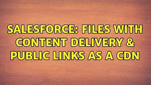 Salesforce: Files with Content Delivery & Public Links as a CDN