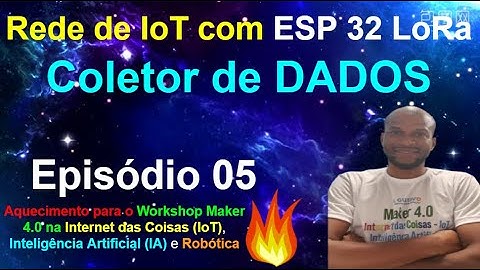 Episódio 05 - Coletor de Dados - Rede IoT com ESP32 LoRa - Workshop Maker 4.0 IoT - Maio 2022