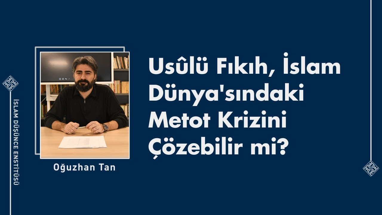 Oğuzhan Tan I Usûlü Fıkıh, İslam Dünya'sındaki Metot Krizini Çözebilir mi?