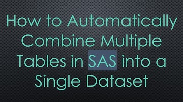 How to Automatically Combine Multiple Tables in SAS into a Single Dataset