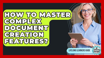 How To Master Complex Document Creation Features? - Lifelong Learners Guide