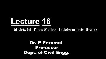 Lecture 16 - Matrix Stiffness Method Indeterminate beams by Dr. P Perumal