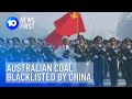 Australian Coal Blacklisted By China | 10 News First