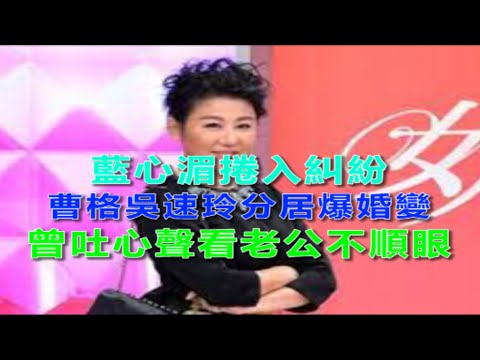 藍心湄捲入糾紛！曹格吳速玲分居爆婚變，曾吐心聲看老公不順眼！