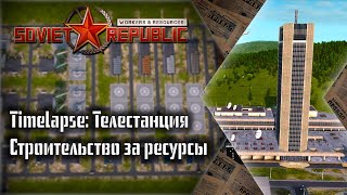 Timelapse: Телестанция. Строительство за ресурсы в игре Workers & Resources: Soviet Republic