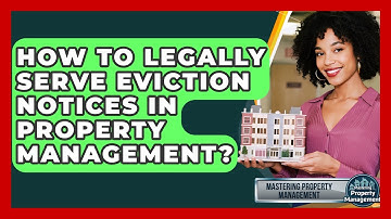 How To Legally Serve Eviction Notices In Property Management? - Mastering Property Management