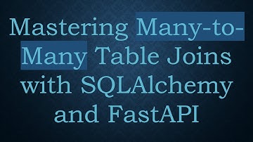 Mastering Many-to-Many Table Joins with SQLAlchemy and FastAPI