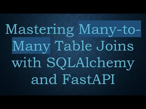 Mastering Many-to-Many Table Joins with SQLAlchemy and FastAPI