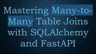 Mastering Many-to-Many Table Joins with SQLAlchemy and FastAPI