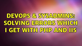 DevOps & SysAdmins: Solving errors which i get with php and IIS