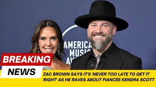Zac Brown Says Its Never Too Late To Get It Right As He Raves About Fiancée Kendra Scott