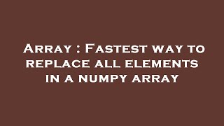 Famous Array : Fastest way to replace all elements in a numpy array Net Worth