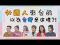 外國人來台灣前 以為台灣是這樣?! 精采片段【WTO姐妹會】