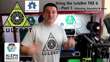 LulzBot Taz6 3D Printer Part 1 Introduction, Unboxing, Setup and Assembly