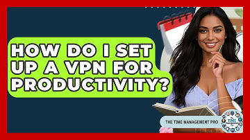 How Do I Set Up A VPN For Productivity? - The Time Management Pro
