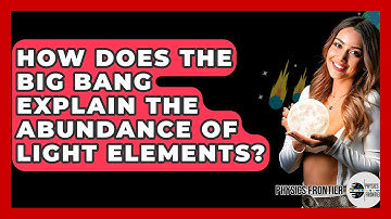 How Does The Big Bang Explain The Abundance Of Light Elements? - Physics Frontier