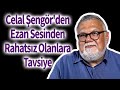 Celal engrden ezan sesinden rahatsz olanlara tavsiye