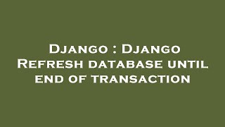 Django Django Refresh Database Until End Of Transaction