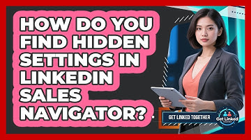 How Do You Find Hidden Settings In LinkedIn Sales Navigator? - Get Linked Together