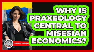 Why Is Praxeology Central To Misesian Economics? - Learn About Libertarianism
