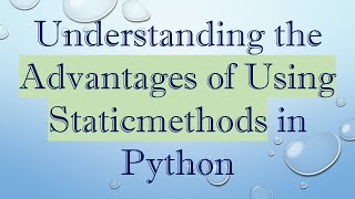 Understanding the Advantages of Using Staticmethods in Python