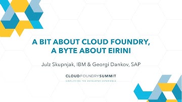 A Bit about Cloud Foundry, A Byte About Eirini - Julz Skupnjak, IBM & Georgi Dankov, SAP
