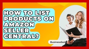 How To List Products On Amazon Seller Central? - BusinessGuide360.com