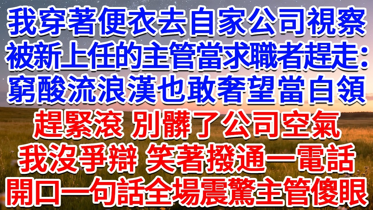 我穿著便衣去自家公司視察，被新上任的主管當求職者趕走：窮酸流浪漢也敢奢望當白領？趕緊滾，別髒了公司空氣！我沒爭辯，笑著撥通一電話，開口一句話全場震驚主管傻眼！#為人處世 #生活經驗 #情感故事 #故事