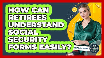 How Can Retirees Understand Social Security Forms Easily? - Budgeting as a Retiree