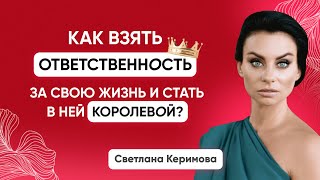 Как взять ответственность за свою жизнь и стать в ней королевой? - Светлана Керимова