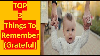 Top 3 things to remember and be grateful about