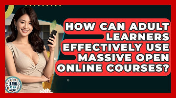 How Can Adult Learners Effectively Use Massive Open Online Courses? - Learn As An Adult