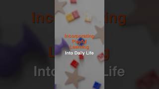 Incorporating Playful Learning Into Daily Life Making Time For Applied Learning